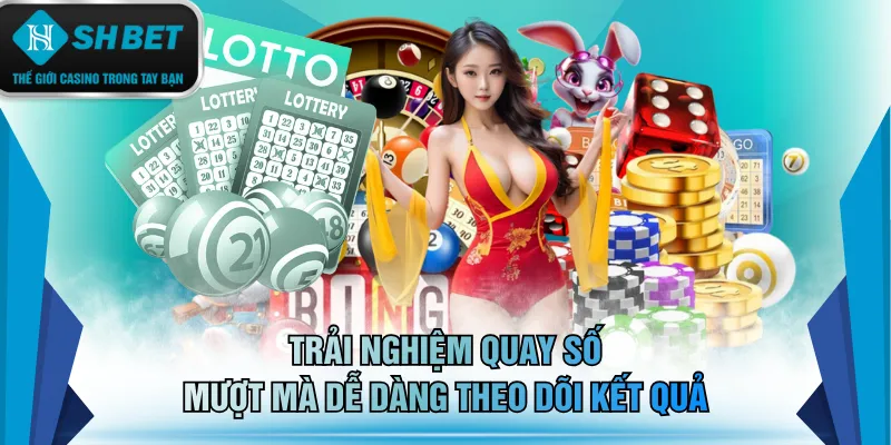Trải nghiệm quay số mượt mà dễ dàng theo dõi kết quả
